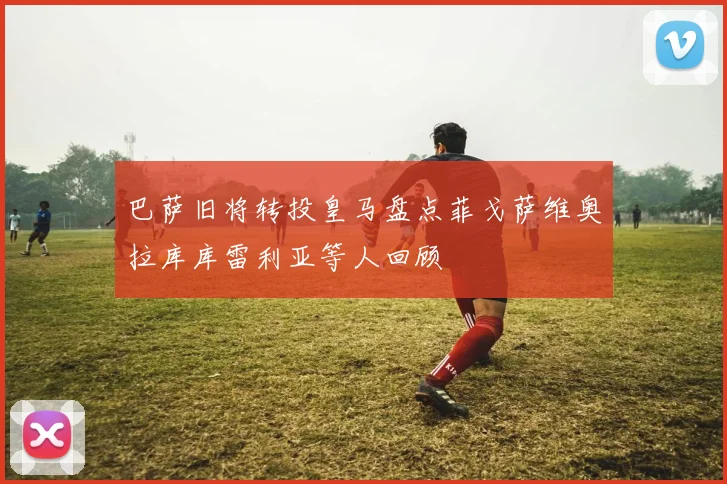 巴萨旧将转投皇马盘点菲戈萨维奥拉库库雷利亚等人回顾