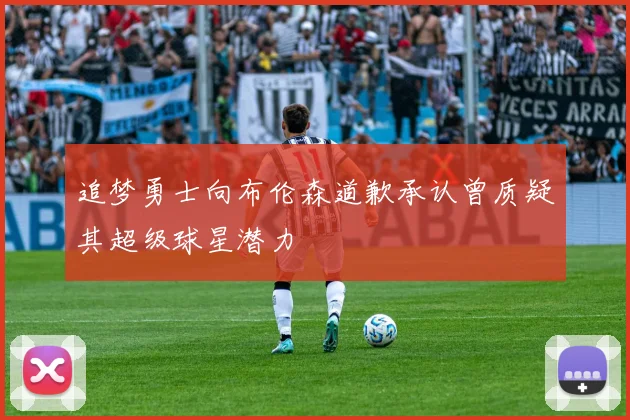 追梦勇士向布伦森道歉承认曾质疑其超级球星潜力